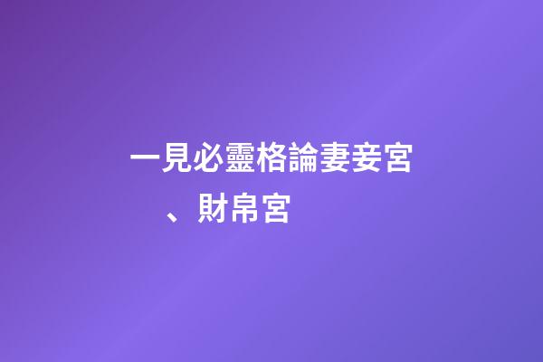 一見必靈格論妻妾宮、財帛宮